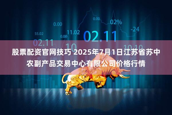 股票配资官网技巧 2025年7月1日江苏省苏中农副产品交易中心有限公司价格行情