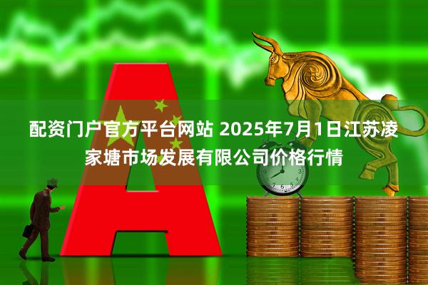 配资门户官方平台网站 2025年7月1日江苏凌家塘市场发展有限公司价格行情