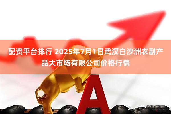 配资平台排行 2025年7月1日武汉白沙洲农副产品大市场有限公司价格行情