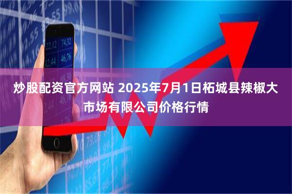炒股配资官方网站 2025年7月1日柘城县辣椒大市场有限公司价格行情