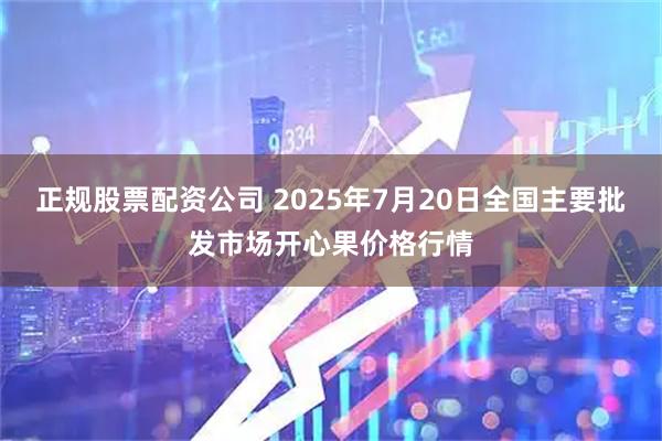 正规股票配资公司 2025年7月20日全国主要批发市场开心果价格行情