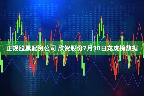 正规股票配资公司 欣贺股份7月30日龙虎榜数据