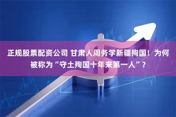 正规股票配资公司 甘肃人周务学新疆殉国！为何被称为“守土殉国十年来第一人”？