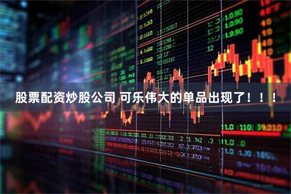 股票配资炒股公司 可乐伟大的单品出现了！！！
