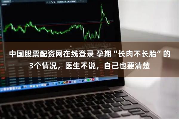 中国股票配资网在线登录 孕期“长肉不长胎”的3个情况，医生不说，自己也要清楚